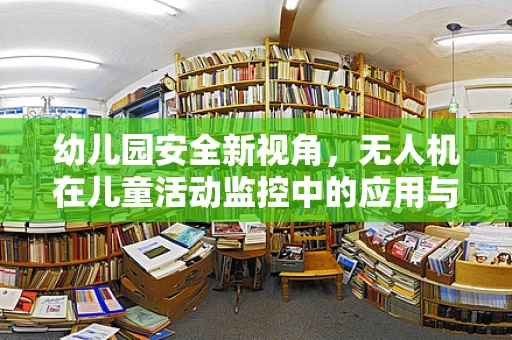 幼儿园安全新视角，无人机在儿童活动监控中的应用与挑战？