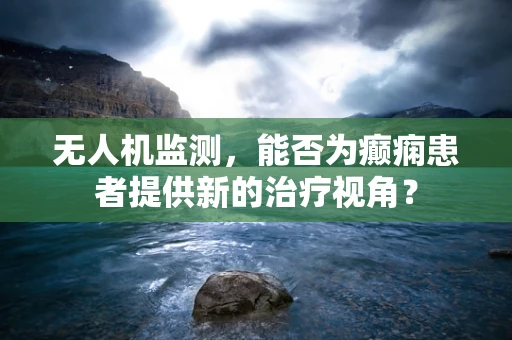 无人机监测，能否为癫痫患者提供新的治疗视角？