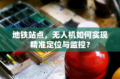 地铁站点，无人机如何实现精准定位与监控？