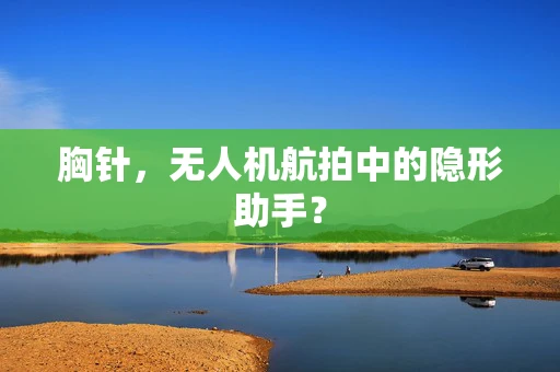 胸针，无人机航拍中的隐形助手？