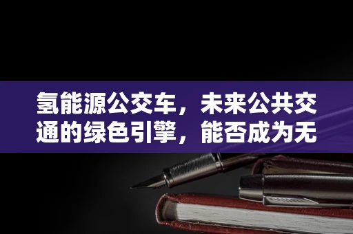 氢能源公交车，未来公共交通的绿色引擎，能否成为无人机领域的创新灵感？