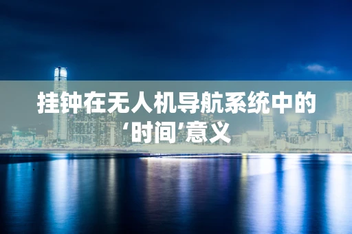 挂钟在无人机导航系统中的‘时间’意义