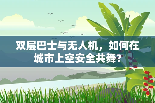 双层巴士与无人机，如何在城市上空安全共舞？