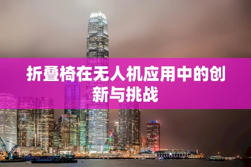 折叠椅在无人机应用中的创新与挑战