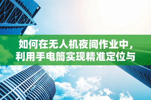 如何在无人机夜间作业中，利用手电筒实现精准定位与安全飞行？