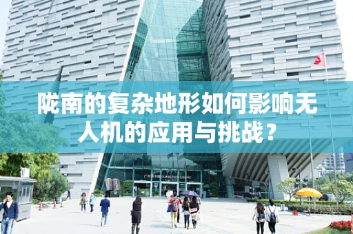陇南的复杂地形如何影响无人机的应用与挑战？