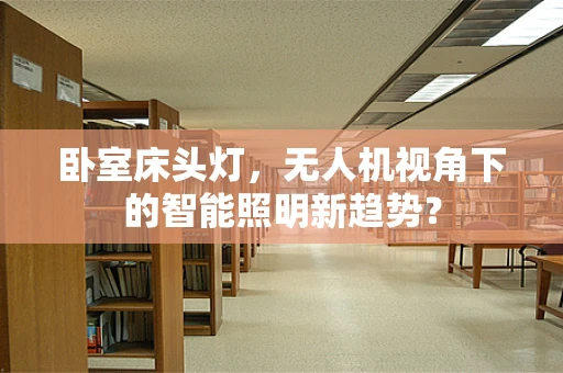 卧室床头灯，无人机视角下的智能照明新趋势？