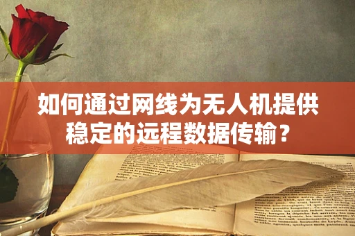 如何通过网线为无人机提供稳定的远程数据传输？