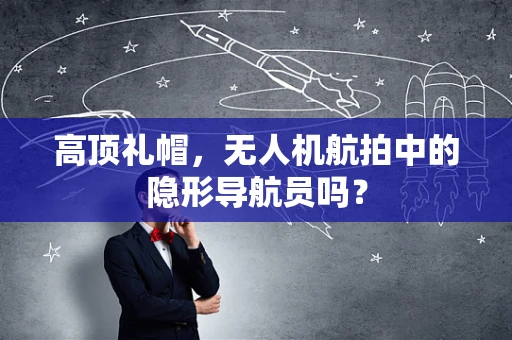 高顶礼帽，无人机航拍中的隐形导航员吗？