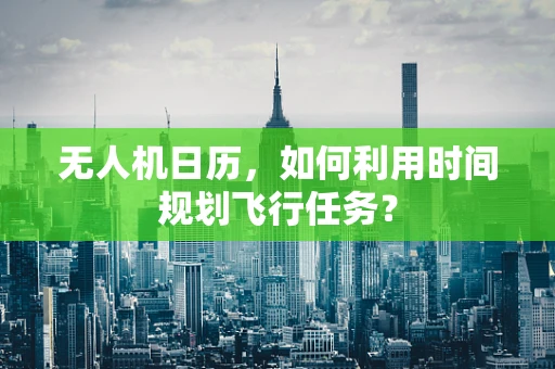 无人机日历，如何利用时间规划飞行任务？