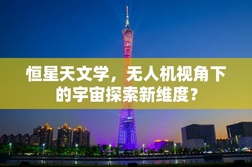 恒星天文学，无人机视角下的宇宙探索新维度？