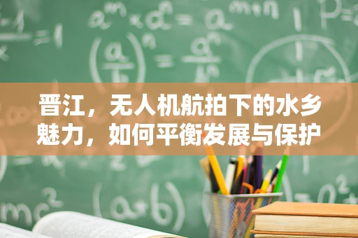 晋江，无人机航拍下的水乡魅力，如何平衡发展与保护？