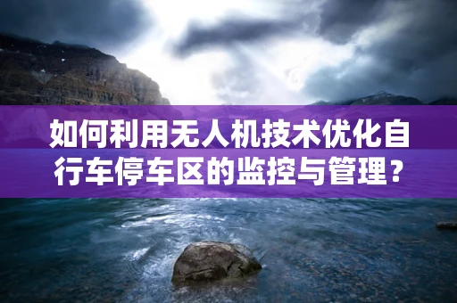 如何利用无人机技术优化自行车停车区的监控与管理？