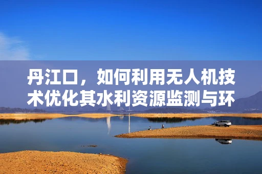 丹江口，如何利用无人机技术优化其水利资源监测与环境保护？