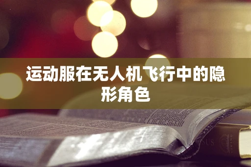 运动服在无人机飞行中的隐形角色