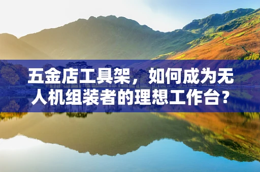 五金店工具架，如何成为无人机组装者的理想工作台？