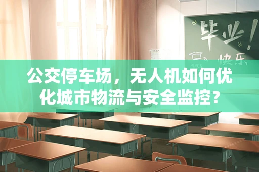 公交停车场，无人机如何优化城市物流与安全监控？