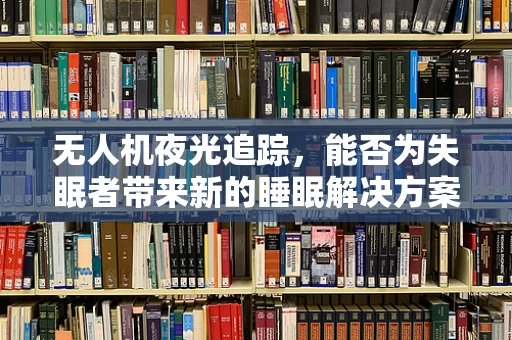 无人机夜光追踪，能否为失眠者带来新的睡眠解决方案？