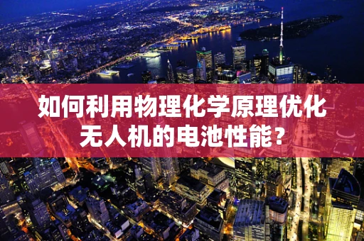 如何利用物理化学原理优化无人机的电池性能？