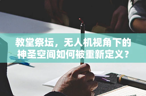 教堂祭坛，无人机视角下的神圣空间如何被重新定义？