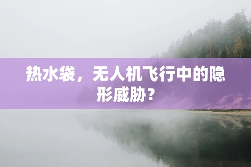 热水袋，无人机飞行中的隐形威胁？