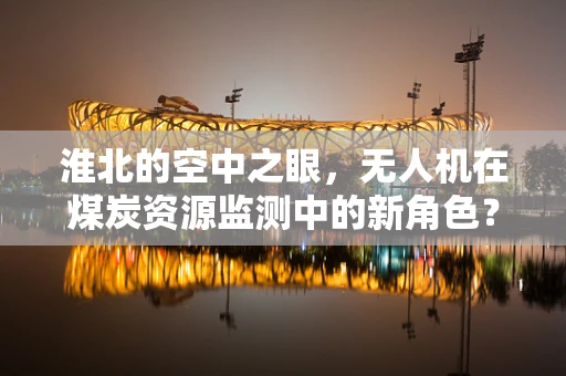 淮北的空中之眼，无人机在煤炭资源监测中的新角色？