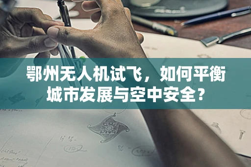 鄂州无人机试飞，如何平衡城市发展与空中安全？