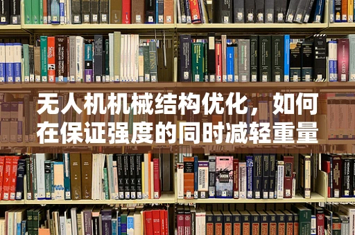 无人机机械结构优化，如何在保证强度的同时减轻重量？