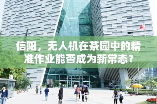 信阳，无人机在茶园中的精准作业能否成为新常态？