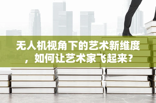 无人机视角下的艺术新维度，如何让艺术家飞起来？