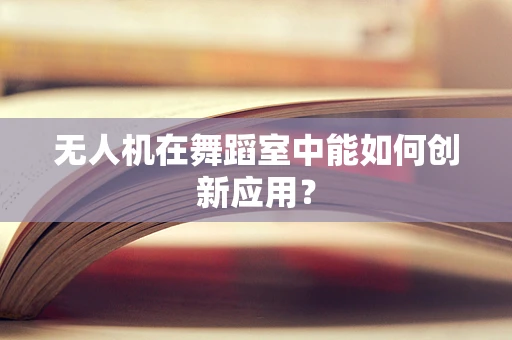 无人机在舞蹈室中能如何创新应用？