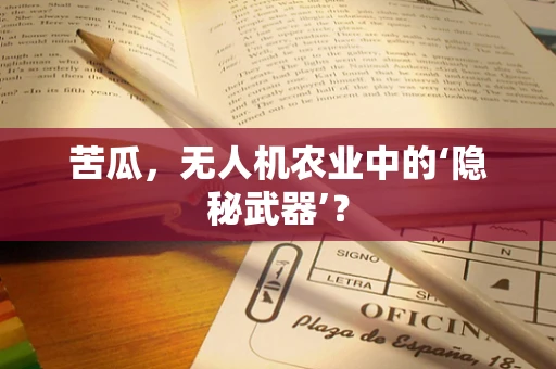 苦瓜，无人机农业中的‘隐秘武器’？