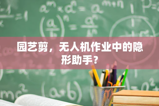 园艺剪，无人机作业中的隐形助手？