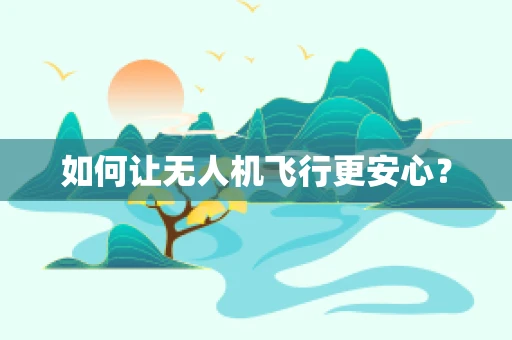 如何让无人机飞行更安心？