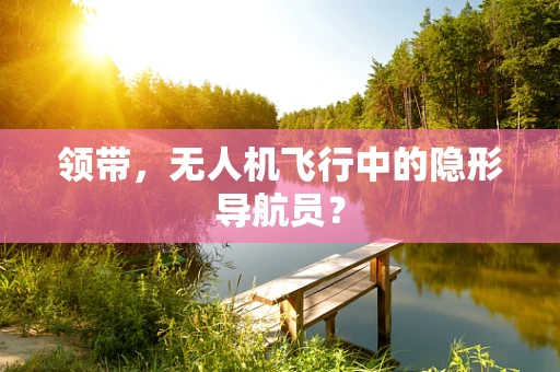 领带，无人机飞行中的隐形导航员？