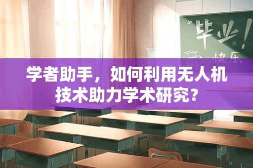 学者助手，如何利用无人机技术助力学术研究？