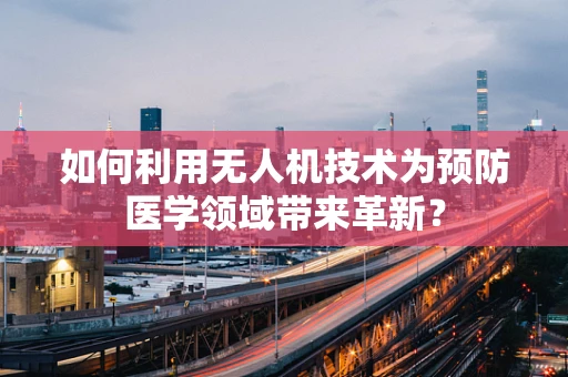 如何利用无人机技术为预防医学领域带来革新？