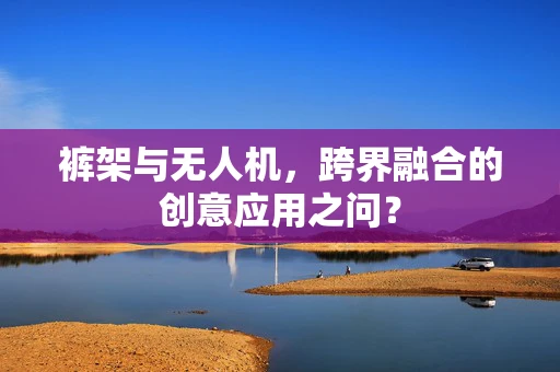 裤架与无人机，跨界融合的创意应用之问？