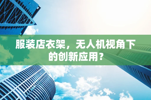 服装店衣架，无人机视角下的创新应用？