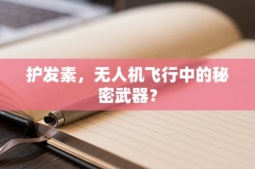 护发素，无人机飞行中的秘密武器？