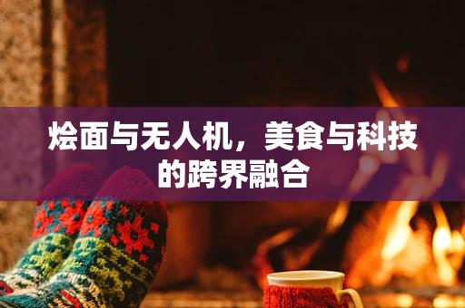 烩面与无人机，美食与科技的跨界融合
