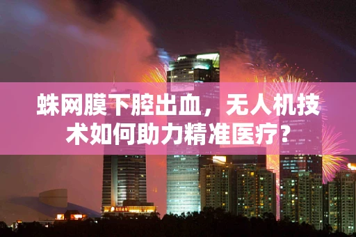 蛛网膜下腔出血，无人机技术如何助力精准医疗？