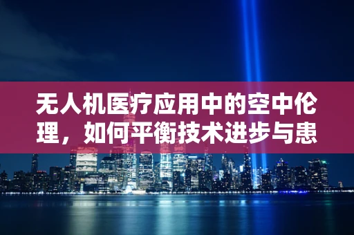 无人机医疗应用中的空中伦理，如何平衡技术进步与患者隐私？