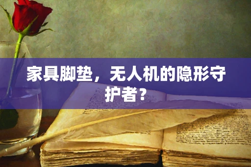 家具脚垫，无人机的隐形守护者？