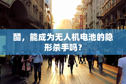 醋，能成为无人机电池的隐形杀手吗？