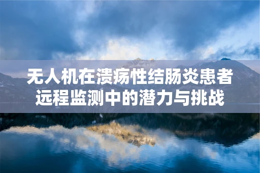 无人机在溃疡性结肠炎患者远程监测中的潜力与挑战