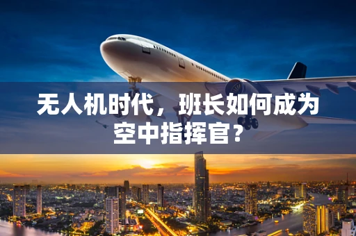 无人机时代，班长如何成为空中指挥官？