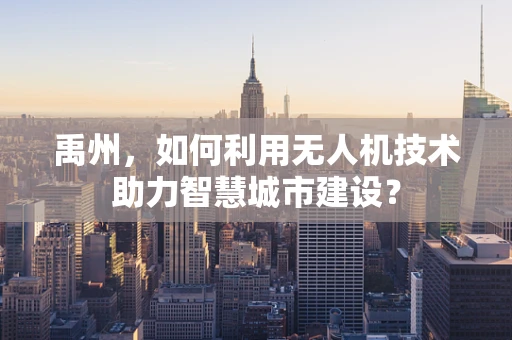 禹州，如何利用无人机技术助力智慧城市建设？