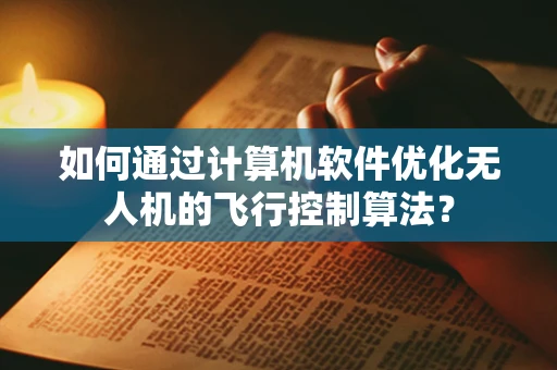 如何通过计算机软件优化无人机的飞行控制算法？