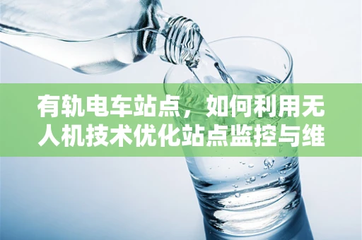 有轨电车站点，如何利用无人机技术优化站点监控与维护？